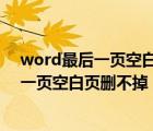 word最后一页空白页删不掉 页眉页脚（为什么word最后一页空白页删不掉）