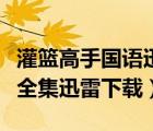 灌篮高手国语迅雷打包下载（灌篮高手国语版全集迅雷下载）