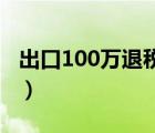 出口100万退税多少（出口转内销是什么意思）