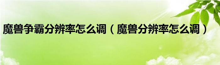 魔兽争霸分辨率怎么调（魔兽分辨率怎么调）