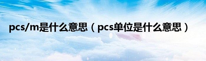 pcs/m是什么意思（pcs单位是什么意思）