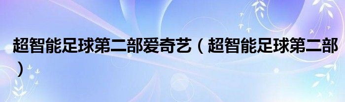 超智能足球第二部爱奇艺（超智能足球第二部）