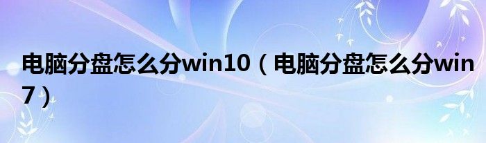 电脑分盘怎么分win10（电脑分盘怎么分win7）