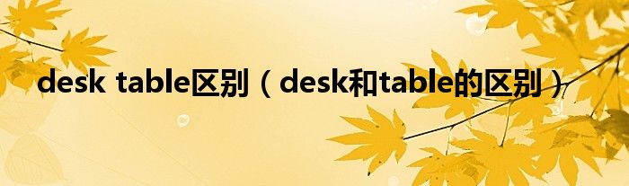 desk table区别（desk和table的区别）