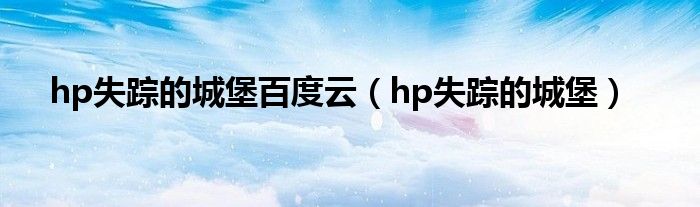 hp失踪的城堡百度云（hp失踪的城堡）