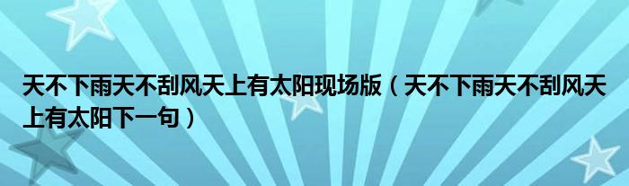 天不下雨天不刮风天上有太阳现场版（天不下雨天不刮风天上有太阳下一句）