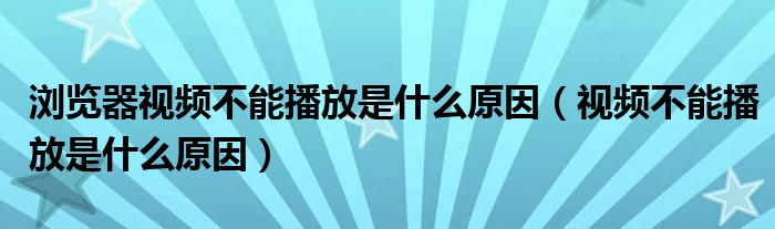 浏览器视频不能播放是什么原因（视频不能播放是什么原因）