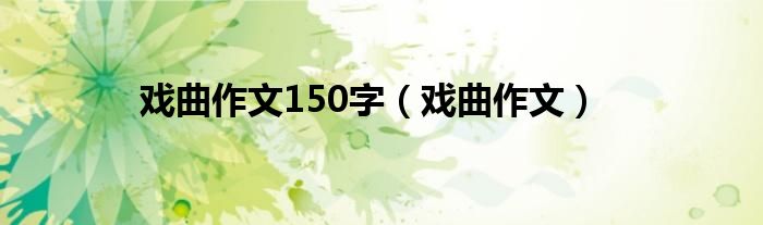 戏曲作文150字（戏曲作文）