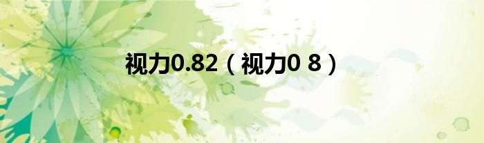 视力0.82（视力0 8）