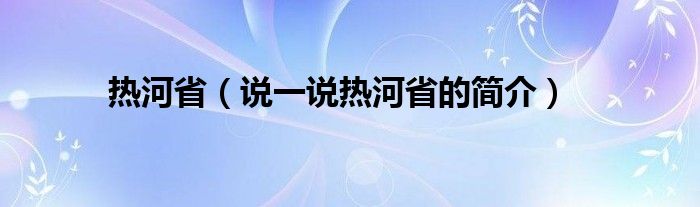 热河省（说一说热河省的简介）