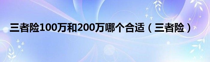 三者险100万和200万哪个合适（三者险）