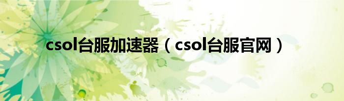 csol台服加速器（csol台服官网）