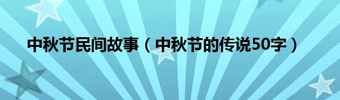 中秋节民间故事（中秋节的传说50字）