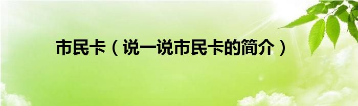 市民卡（说一说市民卡的简介）