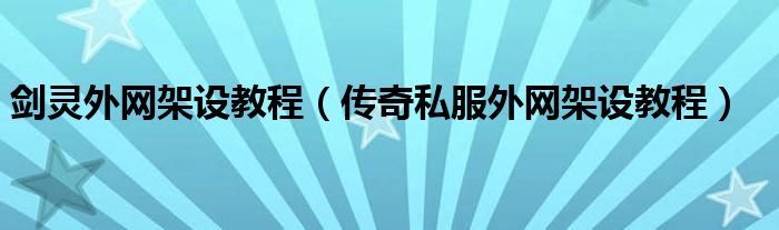 剑灵外网架设教程（传奇私服外网架设教程）