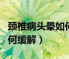 颈椎病头晕如何缓解用什么药（颈椎病头晕如何缓解）