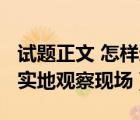 试题正文 怎样进入实地观察现场?（怎样进入实地观察现场）