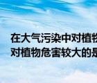 在大气污染中对植物危害较大的是二氧化硫（在大气污染中对植物危害较大的是______）