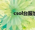 csol台服加速器（csol台服官网）