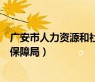 广安市人力资源和社会保障局电话（广安市人力资源和社会保障局）