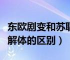 东欧剧变和苏联解体的本质（东欧剧变和苏联解体的区别）