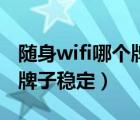 随身wifi哪个牌子稳定不发烫（随身wifi哪个牌子稳定）