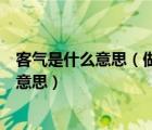 客气是什么意思（做人不能太客气） - 百百科（客气是什么意思）