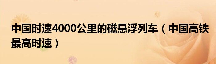 中国时速4000公里的磁悬浮列车（中国高铁最高时速）