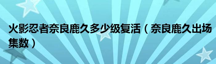 火影忍者奈良鹿久多少级复活（奈良鹿久出场集数）