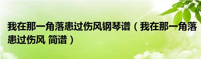 我在那一角落患过伤风钢琴谱（我在那一角落患过伤风 简谱）