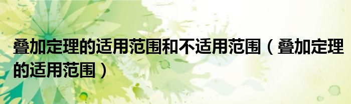 叠加定理的适用范围和不适用范围（叠加定理的适用范围）