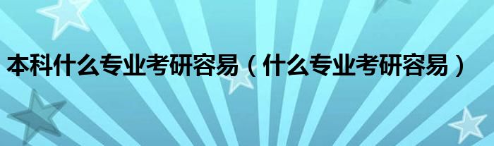 本科什么专业考研容易（什么专业考研容易）