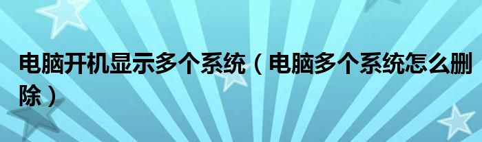 电脑开机显示多个系统（电脑多个系统怎么删除）