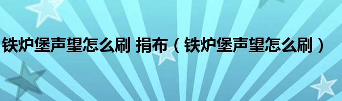 铁炉堡声望怎么刷 捐布（铁炉堡声望怎么刷）