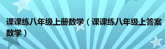 课课练八年级上册数学（课课练八年级上答案数学）