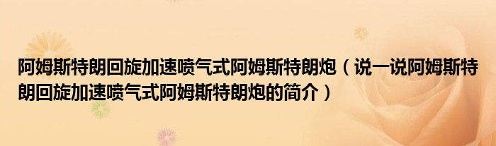 阿姆斯特朗回旋加速喷气式阿姆斯特朗炮（说一说阿姆斯特朗回旋加速喷气式阿姆斯特朗炮的简介）