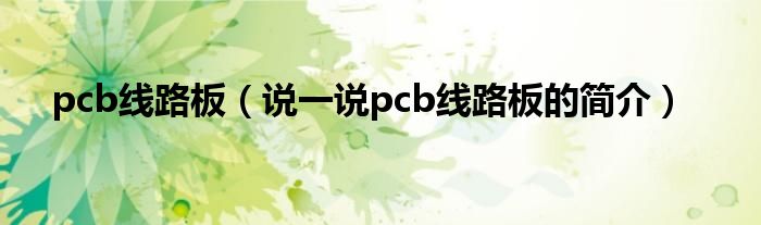 pcb线路板（说一说pcb线路板的简介）