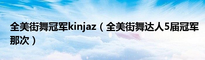 全美街舞冠军kinjaz（全美街舞达人5届冠军那次）