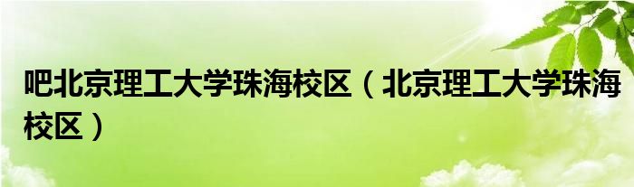 吧北京理工大学珠海校区（北京理工大学珠海校区）