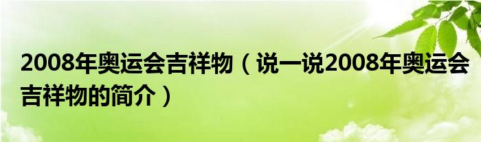 2008年奥运会吉祥物（说一说2008年奥运会吉祥物的简介）