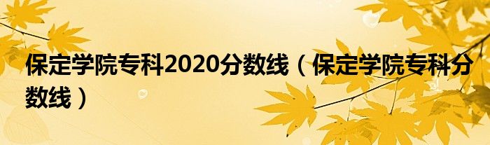 保定学院专科2020分数线（保定学院专科分数线）