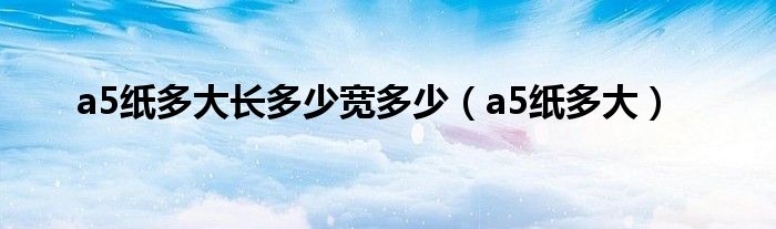 a5纸多大长多少宽多少（a5纸多大）