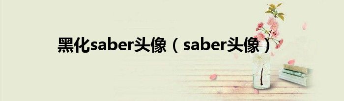 黑化saber头像（saber头像）