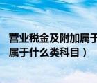 营业税金及附加属于什么类科目 百度网盘（营业税金及附加属于什么类科目）