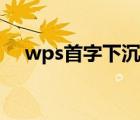 wps首字下沉怎么设置（wps首字下沉）