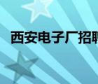 西安电子厂招聘信息（西安电子信息学院）