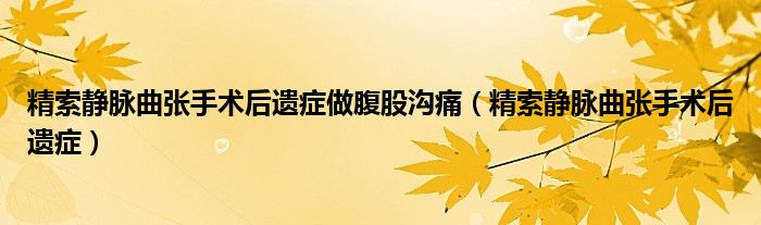 精索静脉曲张手术后遗症做腹股沟痛（精索静脉曲张手术后遗症）