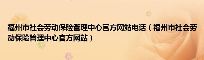 福州市社会劳动保险管理中心官方网站电话（福州市社会劳动保险管理中心官方网站）