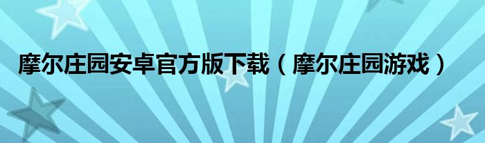 摩尔庄园安卓官方版下载（摩尔庄园游戏）