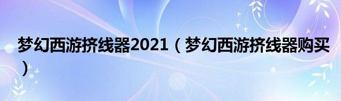 梦幻西游挤线器2021（梦幻西游挤线器购买）